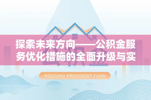 霍州探索未来方向——公积金服务优化措施的全面升级与实践