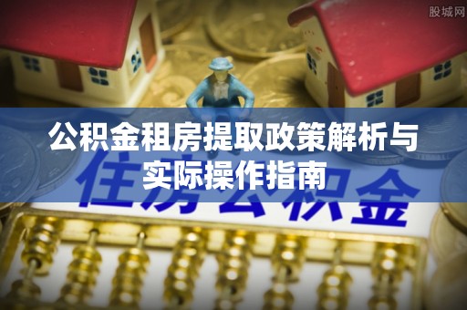 霍州公积金租房提取政策解析与实际操作指南