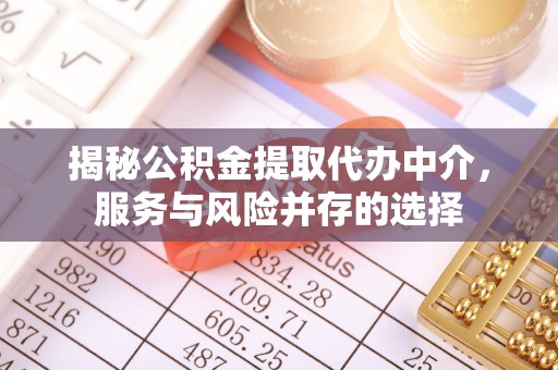 霍州揭秘公积金提取代办中介，服务与风险并存的选择