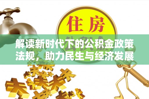霍州解读新时代下的公积金政策法规，助力民生与经济发展的关键工具