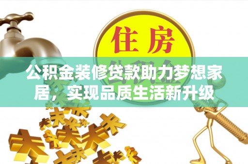 霍州公积金装修贷款助力梦想家居，实现品质生活新升级
