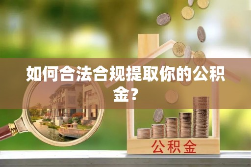 霍州如何合法合规提取你的公积金？