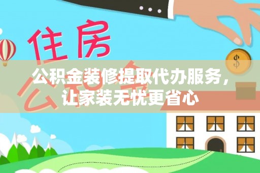 霍州公积金装修提取代办服务，让家装无忧更省心
