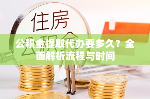 霍州公积金提取代办要多久？全面解析流程与时间