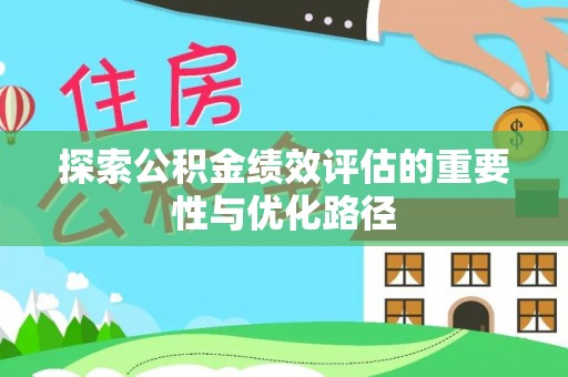 霍州探索公积金绩效评估的重要性与优化路径