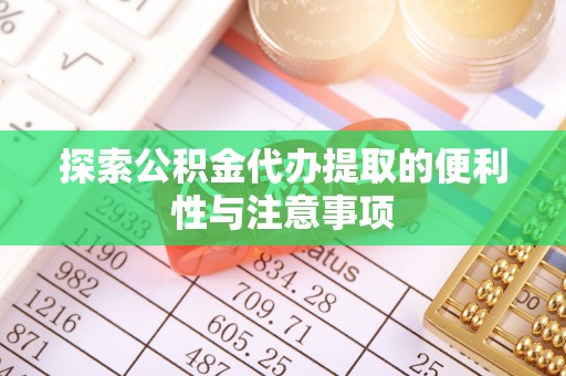 霍州探索公积金代办提取的便利性与注意事项