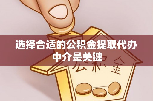 霍州选择合适的公积金提取代办中介是关键