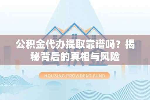 霍州公积金代办提取靠谱吗？揭秘背后的真相与风险