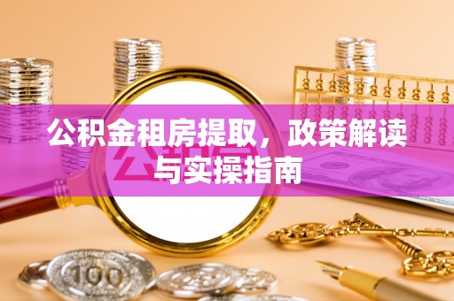 霍州公积金租房提取，政策解读与实操指南