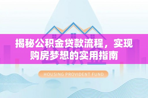 霍州揭秘公积金贷款流程，实现购房梦想的实用指南