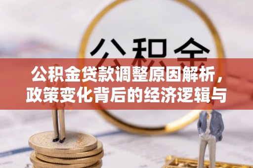 霍州公积金贷款调整原因解析，政策变化背后的经济逻辑与民生考量
