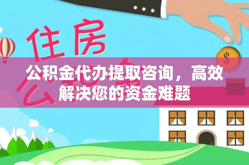 霍州公积金代办提取咨询，高效解决您的资金难题