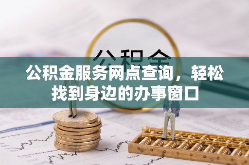 霍州公积金服务网点查询，轻松找到身边的办事窗口